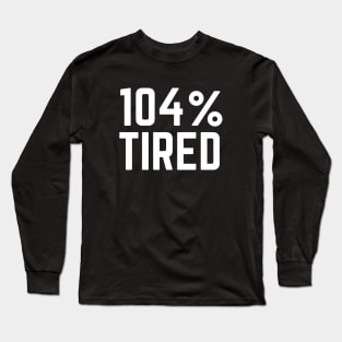 104% Tired - Tired AF Too Tired to Function Tired Mom Life Tired Dad So Tired Long Sleeve T-Shirt